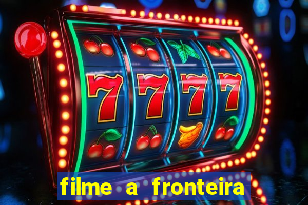 filme a fronteira 2007 completo dublado